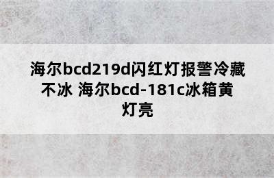 海尔bcd219d闪红灯报警冷藏不冰 海尔bcd-181c冰箱黄灯亮